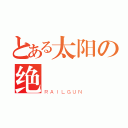 とある太阳の绝   影（ＲＡＩＬＧＵＮ）