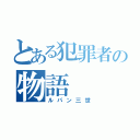 とある犯罪者の物語（ルパン三世）