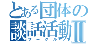 とある団体の談話活動Ⅱ（サークル）