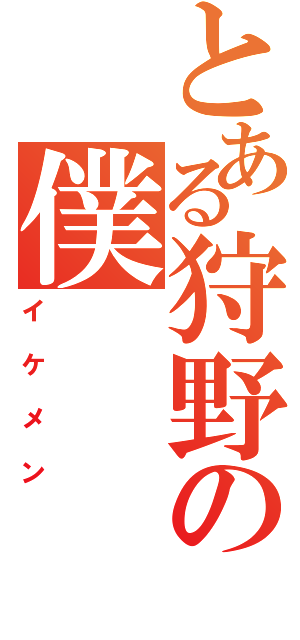 とある狩野の僕（イケメン）