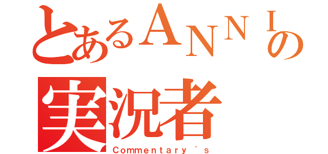 とあるＡＮＮＩの実況者（Ｃｏｍｍｅｎｔａｒｙ 'ｓ）