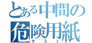 とある中間の危険用紙（テスト）