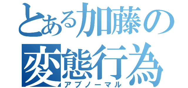 とある加藤の変態行為（アブノーマル）