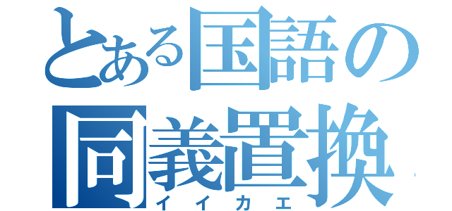 とある国語の同義置換（イイカエ）