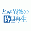 とある異能の時間再生（パラレルワールド）