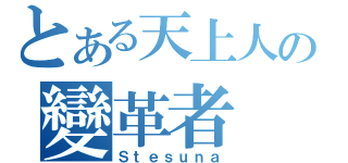 とある天上人の變革者（Ｓｔｅｓｕｎａ）