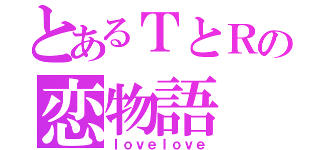 とあるＴとＲの恋物語（ＩｏｖｅＩｏｖｅ）