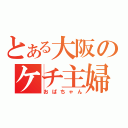 とある大阪のケチ主婦（おばちゃん）