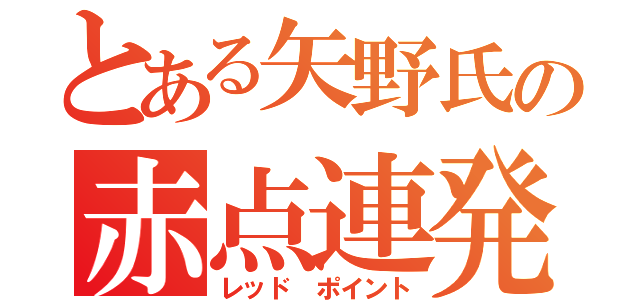 とある矢野氏の赤点連発（レッド ポイント）