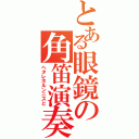 とある眼鏡の角笛演奏者（ヘタレホルンニスと）