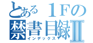 とある１Ｆの禁書目録Ⅱ（インデックス）