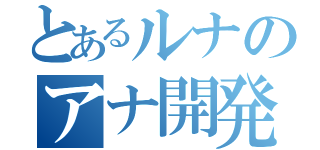 とあるルナのアナ開発（）