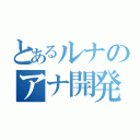 とあるルナのアナ開発（）