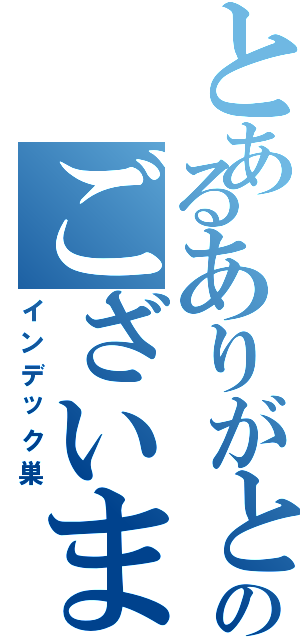 とあるありがとうのございました（インデック巣）