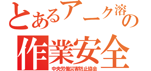 とあるアーク溶接の作業安全（中央労働災害防止協会）