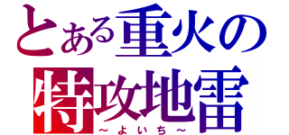 とある重火の特攻地雷（～　よ　い　ち　～）