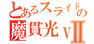 とあるスライドの魔貫光ｖｅｒⅡ（）