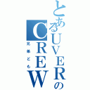 とあるＵＶＥＲｗｏｒｌｄのＣＲＥＷ（兄弟ども）