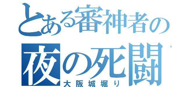 とある審神者の夜の死闘（大阪城堀り）