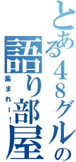 とある４８グループの語り部屋（集まれー！）