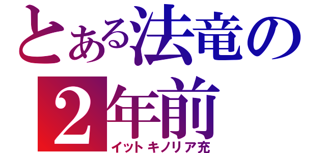 とある法竜の２年前（イットキノリア充）