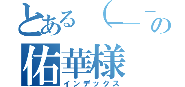 とある（－＿－；）の佑華様（インデックス）