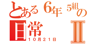 とある６年５組の日常Ⅱ（１０月２１日）