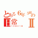 とある６年５組の日常Ⅱ（１０月２１日）