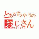 とあるちゃりのおじさん（ＯＺＩＳＡＮ）