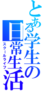 とある学生の日常生活（スクールライフ）