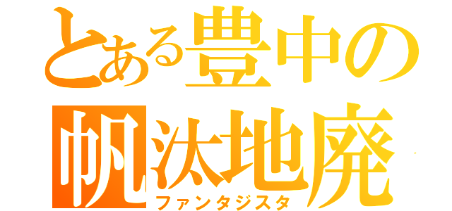 とある豊中の帆汰地廃（ファンタジスタ）