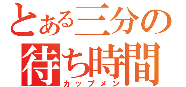 とある三分の待ち時間（カップメン）