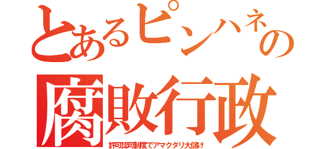 とあるピンハネの腐敗行政（許可認可制度でアマクダリ大儲け）