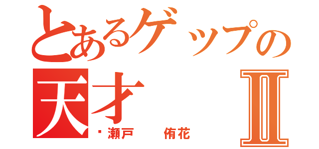 とあるゲップの天才Ⅱ（瀬戸  侑花）