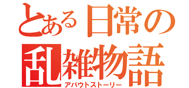 とある日常の乱雑物語（アバウトストーリー）