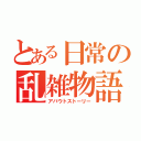 とある日常の乱雑物語（アバウトストーリー）