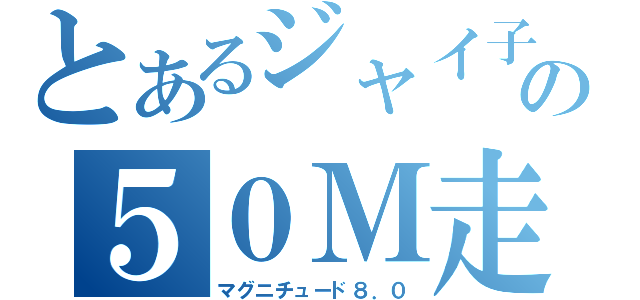 とあるジャイ子の５０Ｍ走（マグニチュード８．０）