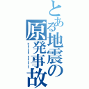 とある地震の原発事故（Ｈｙｄｒｏｇｅｎ ｅｘｐｌｏｓｉｏｎ）