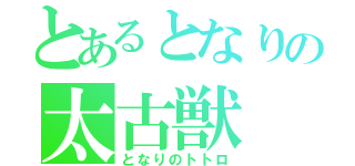 とあるとなりの太古獣（となりのトトロ）