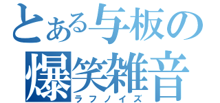 とある与板の爆笑雑音（ラフノイズ）