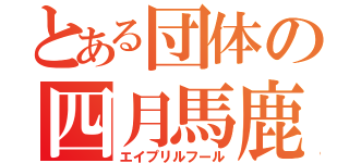 とある団体の四月馬鹿（エイプリルフール）