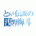 とある伝説の浅野海斗（ワロリンヌ）