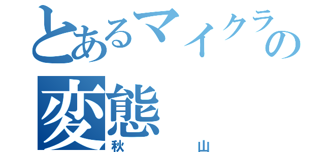 とあるマイクラの変態（秋山）