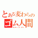 とある麦わらのゴム人間（モンキー・Ｄ・ルフィ）