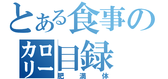 とある食事の㌍目録（肥満体）