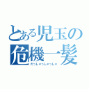 とある児玉の危機一髪（だっしゃっしゃっしゃ）