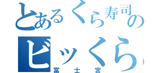 とあるくら寿司のビッくらポン！（富士宮）