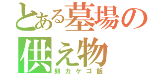 とある墓場の供え物（卵カケゴ飯）