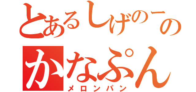 とあるしげのーたのかなぷん（メロンパン）