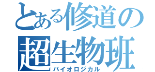 とある修道の超生物班（バイオロジカル）